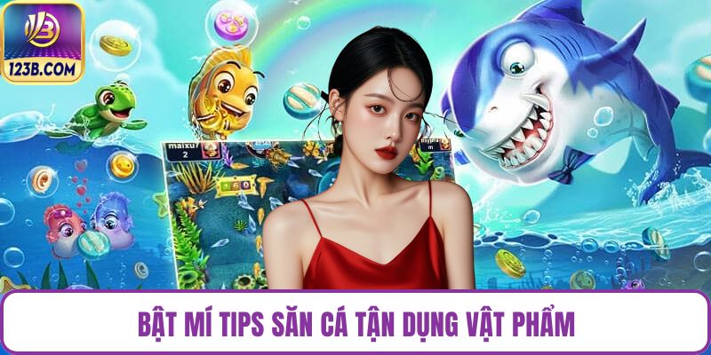 Bật mí tips săn cá tận dụng vật phẩm