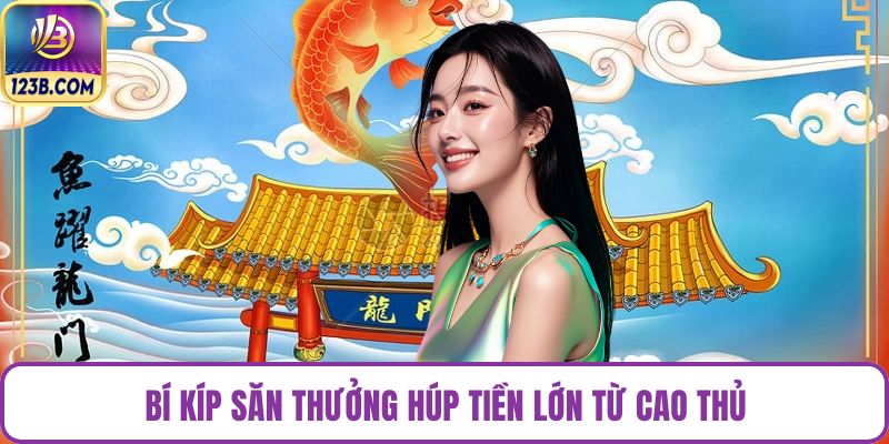 Bí kíp săn thưởng húp tiền lớn từ cao thủ