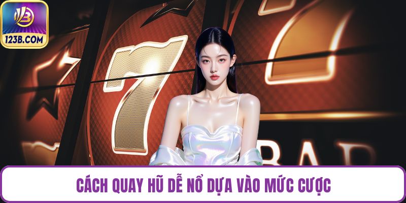 Cách quay hũ dễ nổ dựa vào mức cược