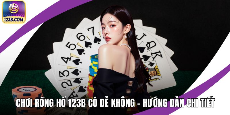 Chơi Rồng Hổ 123B Có Dễ Không