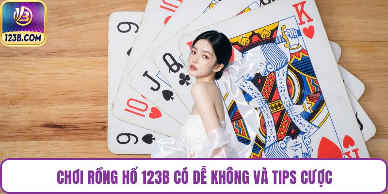 Chơi rồng hổ 123B có dễ không và tips cược