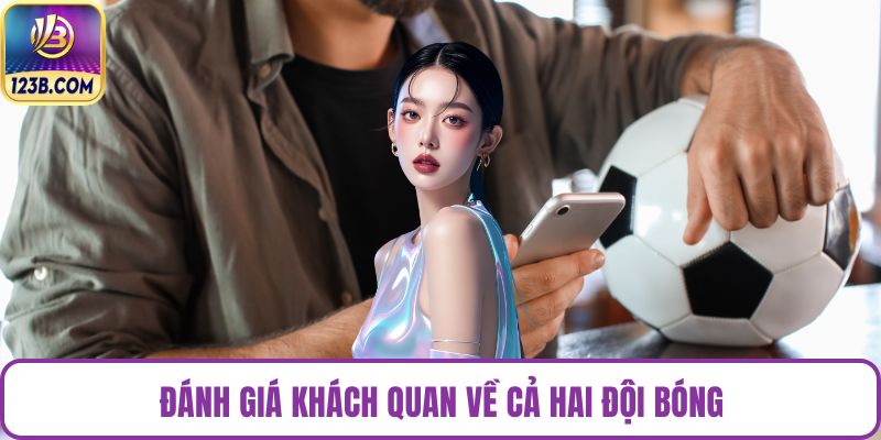 Đánh giá khách quan về cả hai đội bóng