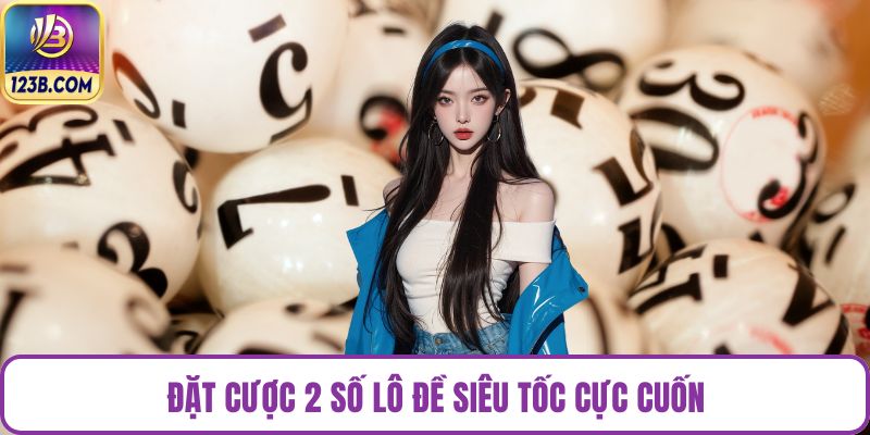 Đặt cược 2 số lô đề siêu tốc cực cuốn