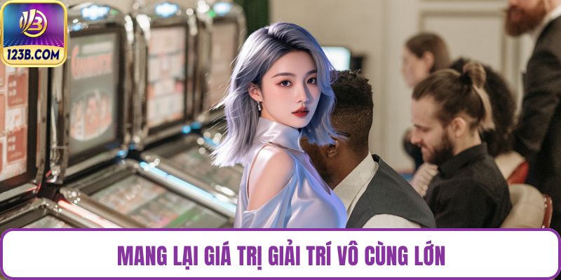 Mang lại giá trị giải trí vô cùng lớn