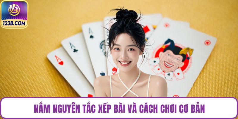 Nắm nguyên tắc xếp bài và cách chơi cơ bản