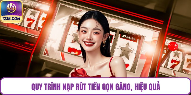Quy trình nạp rút tiền gọn gàng, hiệu quả