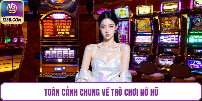 Toàn cảnh chung về trò chơi nổ hũ