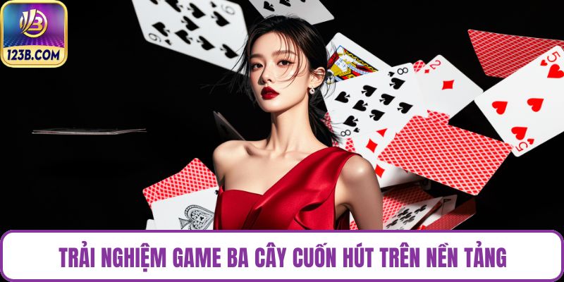Trải nghiệm game ba cây cuốn hút trên nền tảng